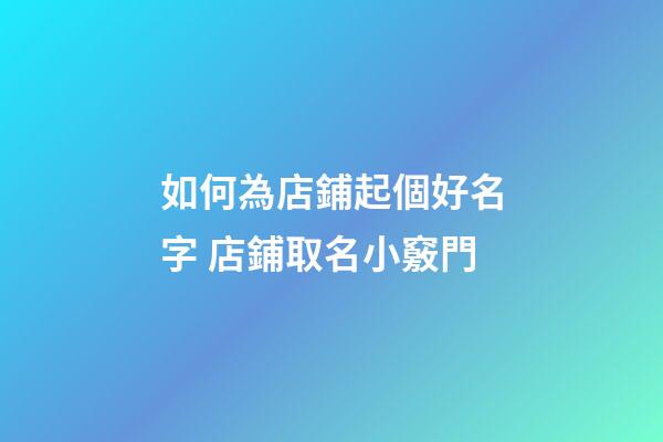 如何為店鋪起個好名字 店鋪取名小竅門-第1張-店鋪起名-玄機派